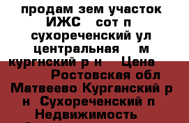 продам зем.участок ИЖС 7 сот.п. сухореченский ул.центральная 27(м-кургнский р-н) › Цена ­ 180 000 - Ростовская обл., Матвеево-Курганский р-н, Сухореченский п. Недвижимость » Земельные участки продажа   